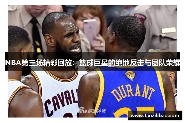 NBA第三场精彩回放：篮球巨星的绝地反击与团队荣耀