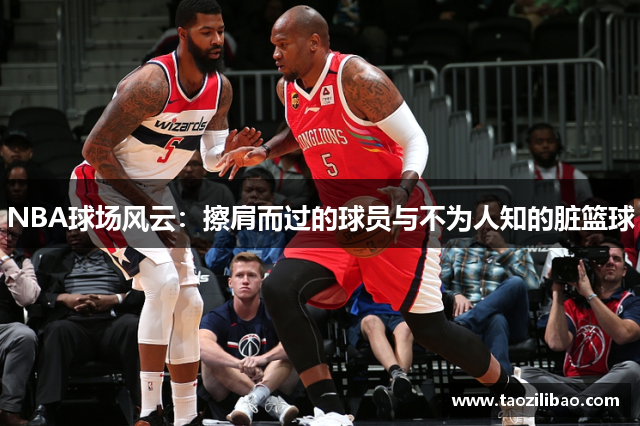 NBA球场风云：擦肩而过的球员与不为人知的脏篮球