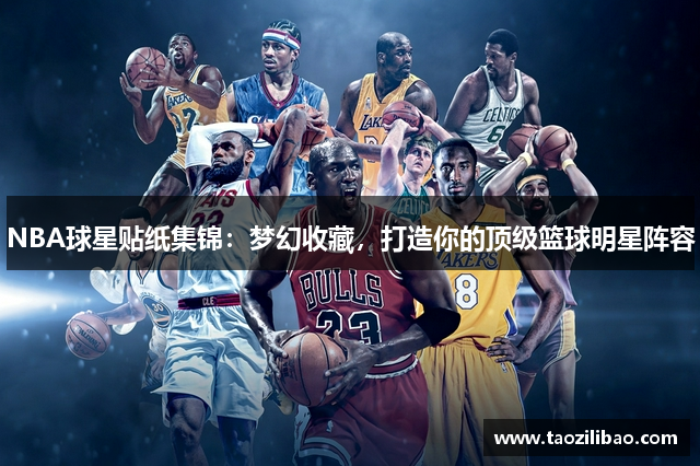 NBA球星贴纸集锦：梦幻收藏，打造你的顶级篮球明星阵容