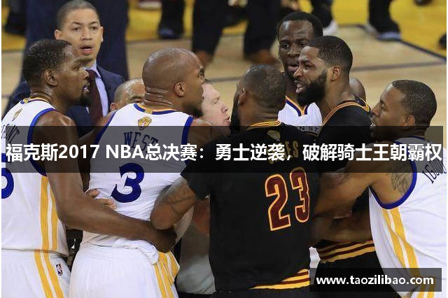 福克斯2017 NBA总决赛：勇士逆袭，破解骑士王朝霸权