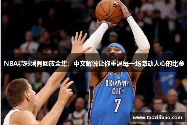 NBA精彩瞬间回放全集：中文解说让你重温每一场激动人心的比赛