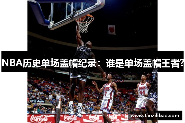 NBA历史单场盖帽纪录：谁是单场盖帽王者？